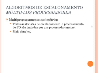 44
ALGORITMOS DE ESCALONAMENTO
MÚLTIPLOS PROCESSADORES
 Multiprocessamento assimétrico
 Todas as decisões de escalonamento e processamento
de I/O são tratadas por um processador mestre;
 Mais simples.
 