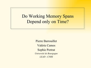 Do Working Memory Spans
  Depend only on Time?



      Pierre Barrouillet
       Valérie Camos
       Sophie Portrat
     Université de Bourgogne
         LEAD - CNRS
 