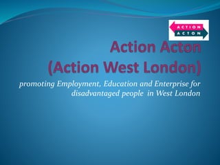 promoting Employment, Education and Enterprise for
disadvantaged people in West London
 