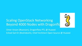 Scaling OpenStack Networking
Beyond 4000 Nodes with Dragonflow
Omer Anson (#oanson), Dragonflow PTL @ Huawei
Eshed Gal-Or (#oshidoshi), Chief Architect Open Source @ Huawei
 