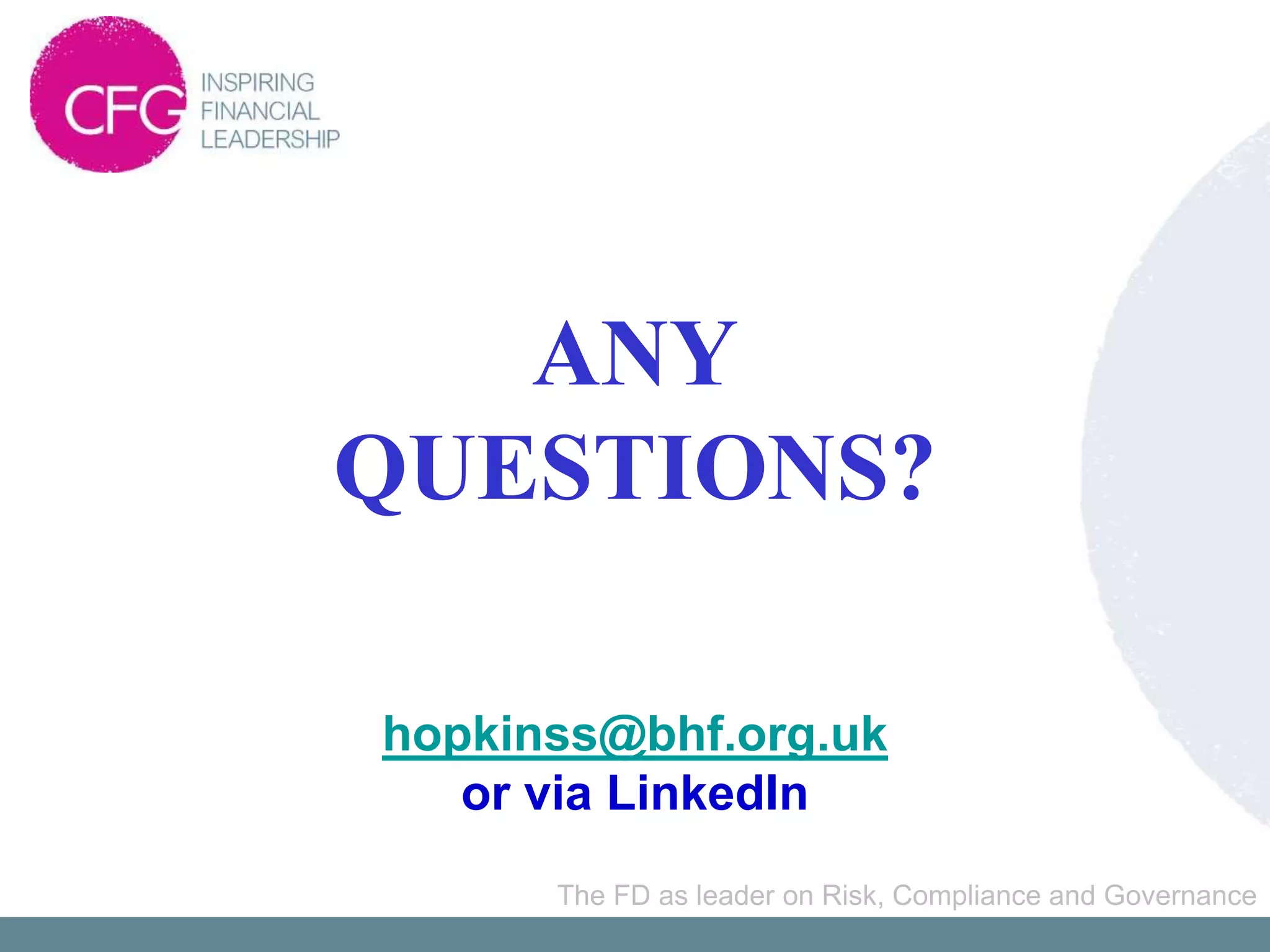 ANY
QUESTIONS?

hopkinss@bhf.org.uk
   or via LinkedIn
      The FD as leader on Risk, Compliance and Governance
 