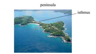 peninsula
isthmus
 