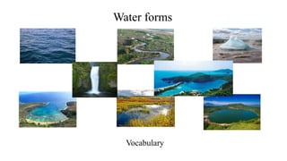 Water forms
Vocabulary
 