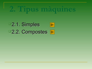 2. Tipus màquines
 2.1. Simples2.1. Simples
 2.2. Compostes2.2. Compostes
 