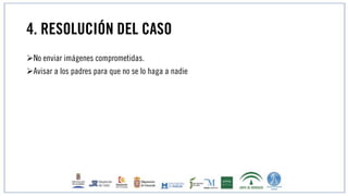 4. RESOLUCIÓN DEL CASO
No enviar imágenes comprometidas.
Avisar a los padres para que no se lo haga a nadie
 