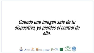 Cuando una imagen sale de tu
dispositivo, ya pierdes el control de
ella.
 