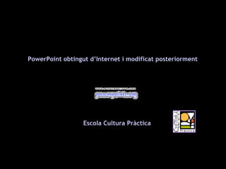 PowerPoint obtingut d’Internet i modificat posteriorment Escola Cultura Pràctica 