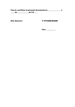 Para lo cual firmo el presente documento en _________________ a
_____ de _______________de 2.0 ____
El/la Alumno/a Vº BºPADRE/MADRE
Fdo.: ____________
 