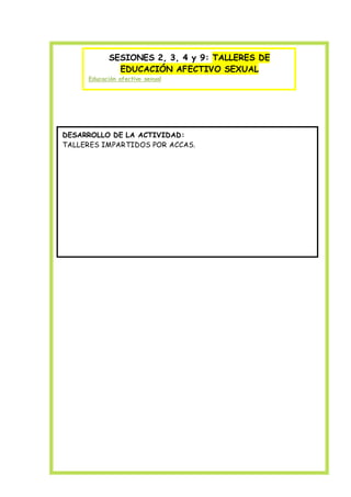 SESIONES 2, 3, 4 y 9: TALLERES DE
EDUCACIÓN AFECTIVO SEXUAL
Educación afectivo sexual
DESARROLLO DE LA ACTIVIDAD:
TALLERES IMPARTIDOS POR ACCAS.
 