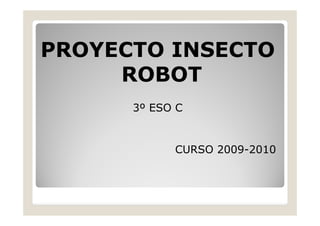 PROYECTO INSECTO
     ROBOT
      3º ESO C


            CURSO 2009-2010
 