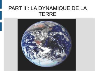 PART III: LA DYNAMIQUE DE LA 
TERRE 
 