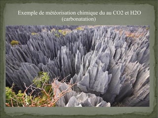 Exemple de météorisation chimique du au CO2 et H2O 
(carbonatation) 
 