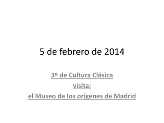 5 de febrero de 2014
3º de Cultura Clásica
visita:
el Museo de los orígenes de Madrid

 
