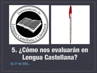 5. ¿Cómo nos evaluarán en
Lengua Castellana?
En 3º de ESO...
