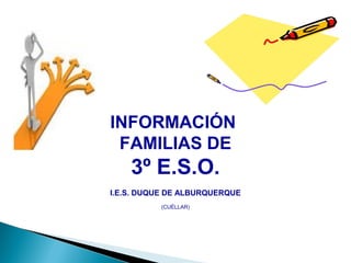 INFORMACIÓN
FAMILIAS DE
3º E.S.O.
I.E.S. DUQUE DE ALBURQUERQUE
(CUÉLLAR)
 