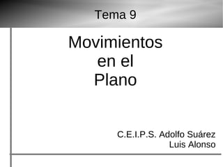 Tema 9
Movimientos
en el
Plano
C.E.I.P.S. Adolfo Suárez
Luis Alonso
 