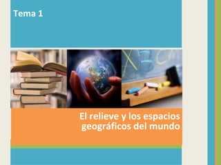 Tema 1




         El relieve y los espacios
         geográficos del mundo
 