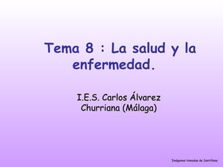 Tema 8 : La salud y la
enfermedad.
I.E.S. Carlos ÁlvarezI.E.S. Carlos Álvarez
Churriana (Málaga)Churriana (Málaga)
Imágenes tomadas de Santillana
 