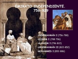 EMIRATO INDEPENDIENTE.  756-929 ABDERRAHMÁN I  (756-788) HISHEM I  (788 796) ALHAKEM I  (796 822) ABDERRAHMÁN II  (822-852) MOHAMMED I  (852-886) 