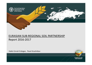 EURASIAN SUB-REGIONAL SOIL PARTNERSHIP
Report 2016-2017
Hakkı Emrah Erdogan, Pavel Krasilnikov
 