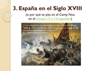 3. España en el Siglo XVIII
(o por qué se pita en el Camp Nou
en el minuto 17 y 14 segundos)
 