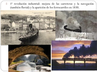  1ª revolución industrial: mejora de las carreteras y la navegación
(también fluvial) y la aparición de los ferrocarriles en 1830.
 