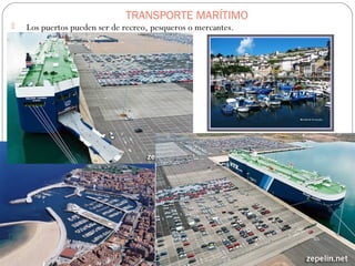 TRANSPORTE MARÍTIMO
 Los puertos pueden ser de recreo, pesqueros o mercantes.
 
