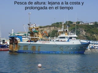 Pesca de altura: lejana a la costa y
prolongada en el tiempo
 