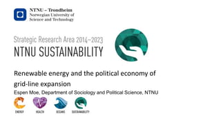 Knowledge for a better world
Renewable energy and the political economy of
grid-line expansion
Espen Moe, Department of Sociology and Political Science, NTNU
 