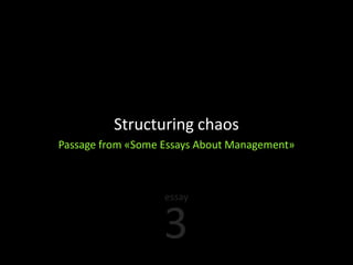 Structuring chaos
Passage from «Some Essays About Management»



                   essay


                   3
 