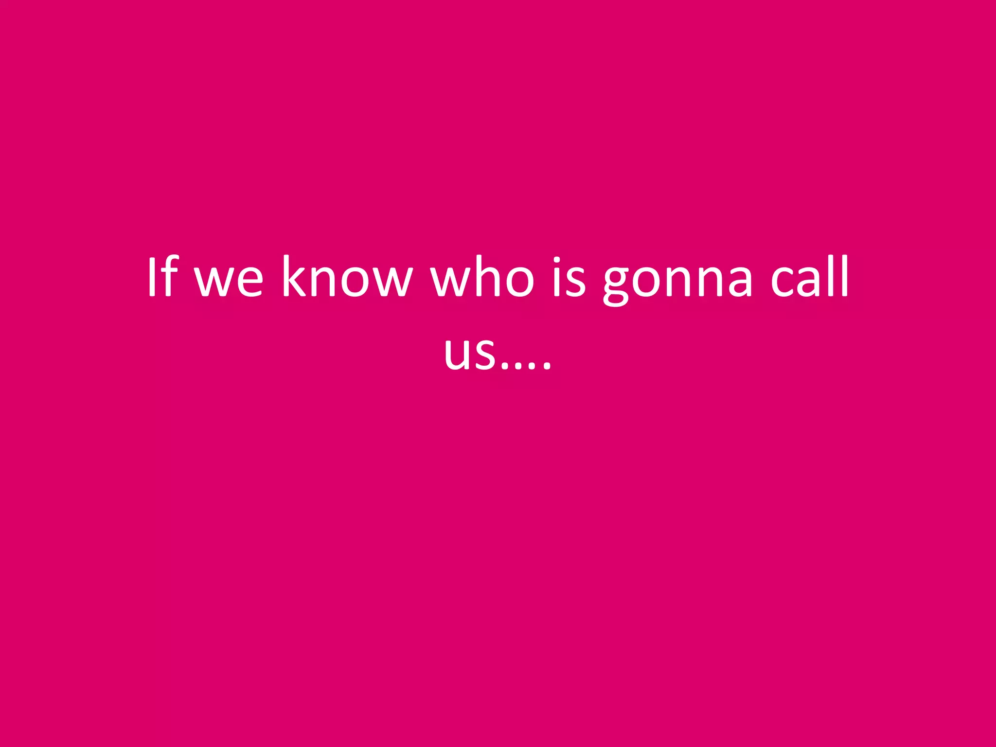 If we know who is gonna call
us….
 