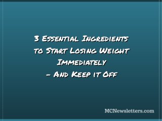 3 Essential Ingredients
to Start Losing Weight
Immediately
- And Keep it Off

 