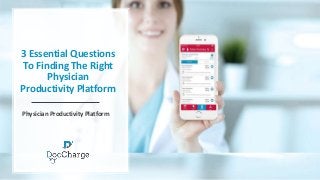 3 Essential Questions
To Finding The Right
Physician
Productivity Platform
Physician Productivity Platform
 