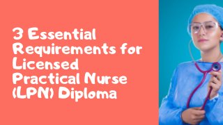 3 Essential
Requirements for
Licensed
Practical Nurse
(LPN) Diploma
 