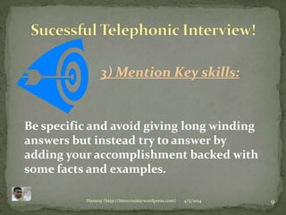 4/5/2014 9Hansraj (http://imrecruiter.wordpress.com)
3) Mention Key skills:
Be specific and avoid giving long winding
answers but instead try to answer by
adding your accomplishment backed with
some facts and examples.
 