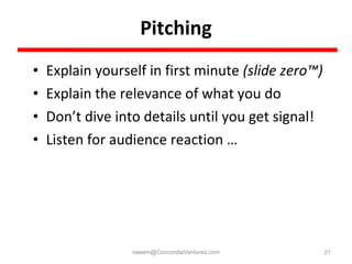 Pitching <ul><li>Explain yourself in first minute  (slide zero™) </li></ul><ul><li>Explain the relevance of what you do </...