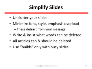 Simplify Slides <ul><li>Unclutter your slides </li></ul><ul><li>Minimize font, style, emphasis overload </li></ul><ul><ul>...