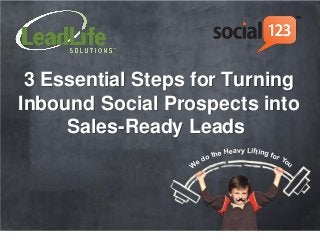 3 Essential Steps for Turning
Inbound Social Prospects into
     Sales-Ready Leads
                             eavy Lifting f
                        the H              or Y
                   e do                        ou
                  W
 