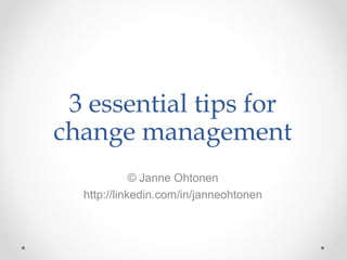 3 essential tips for
change management
© Janne Ohtonen
http://linkedin.com/in/janneohtonen
 