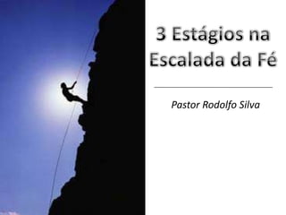 3 Estágios na Escalada da Fé Pastor Rodolfo Silva 