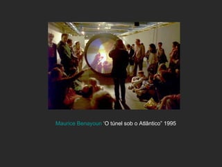 Maurice  Benayoun   ‘O túnel sob o Atlântico” 1995   