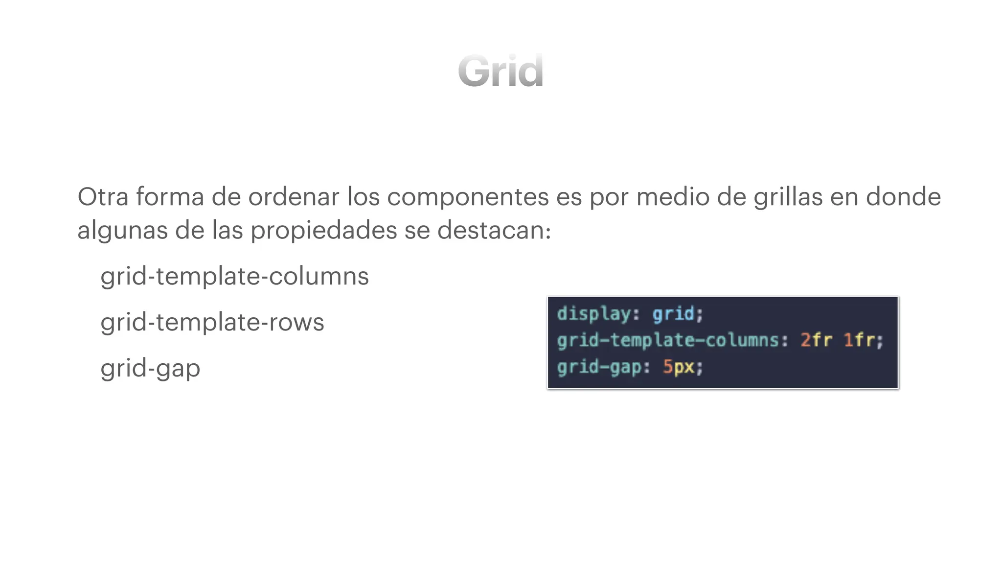 Grid
• Otra forma de ordenar los componentes es por medio de grillas en donde
algunas de las propiedades se destacan:
• grid-template-columns
• grid-template-rows
• grid-gap
 