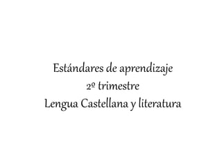 Estándares de aprendizaje
2º trimestre
Lengua Castellana y literatura
 