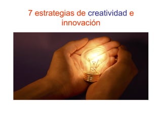 7 estrategias de creatividad e
innovación
 