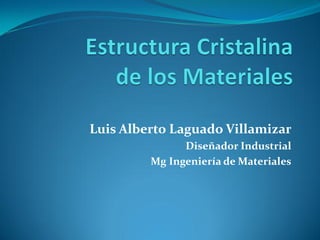 Luis Alberto Laguado Villamizar
               Diseñador Industrial
         Mg Ingeniería de Materiales
 