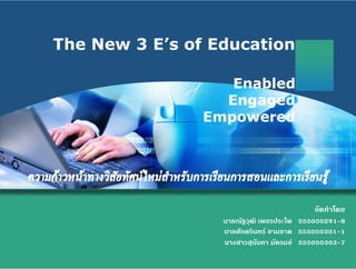 LOGO

       The New 3 E’s of Education

                          Enabled
                         Engaged
                       Empowered




                                                 จัดทําโดย
                         นายณัฐวุฒิ เพชรประไพ 555050291-8
                         นายศักดรินทร ขามธาต 555050301-1
                         นางสาวสุนันทา มัครมย 555050303-7
 