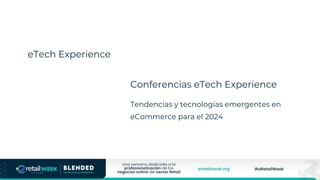eTech Experience
Conferencias eTech Experience
Tendencias y tecnologías emergentes en
eCommerce para el 2024
 