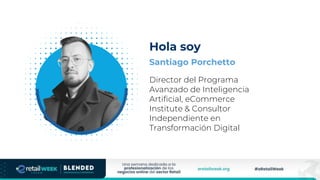 Santiago Porchetto
Director del Programa
Avanzado de Inteligencia
Artificial, eCommerce
Institute & Consultor
Independiente en
Transformación Digital
Hola soy
 