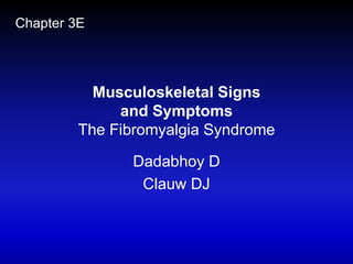 Musculoskeletal Signs
and Symptoms
The Fibromyalgia Syndrome
Dadabhoy D
Clauw DJ
Chapter 3E
 