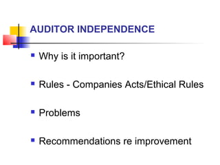 AUDITOR INDEPENDENCE

   Why is it important?

   Rules - Companies Acts/Ethical Rules

   Problems

   Recommendations re improvement
 